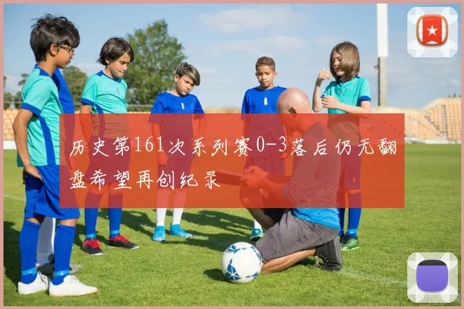 历史第161次系列赛0-3落后仍无翻盘希望再创纪录
