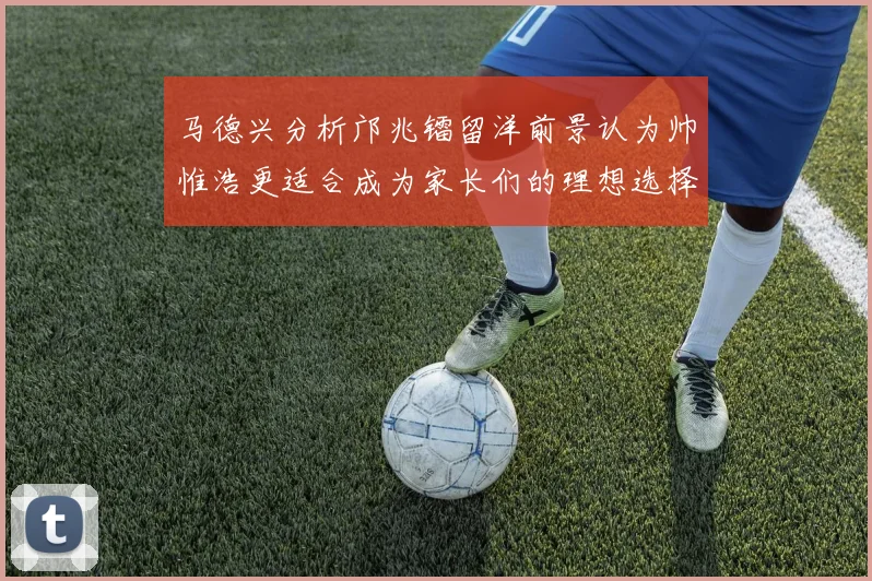 马德兴分析邝兆镭留洋前景认为帅惟浩更适合成为家长们的理想选择