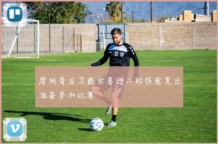 摩纳哥后卫戴尔喜迎二胎伤愈复出准备参加比赛