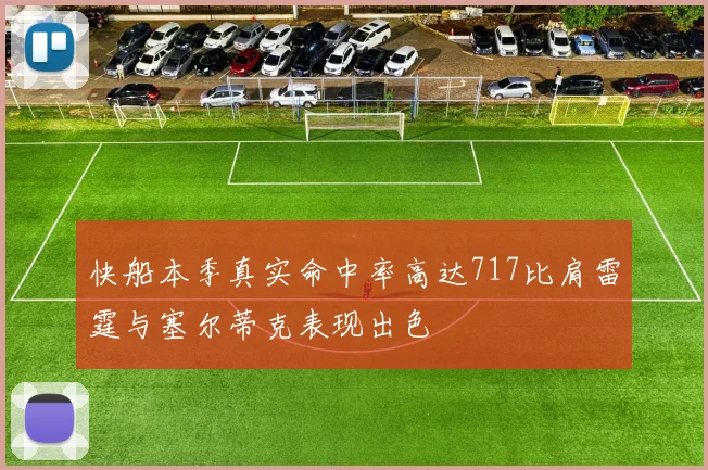 快船本季真实命中率高达717比肩雷霆与塞尔蒂克表现出色