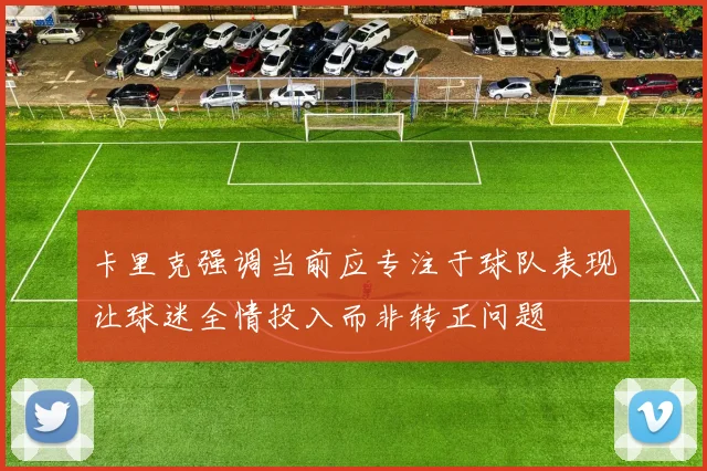 卡里克强调当前应专注于球队表现让球迷全情投入而非转正问题