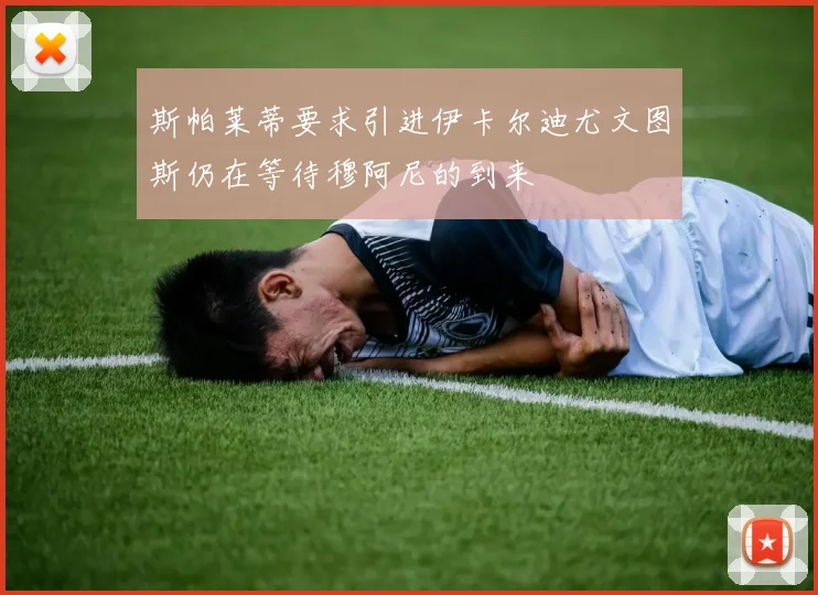 斯帕莱蒂要求引进伊卡尔迪尤文图斯仍在等待穆阿尼的到来