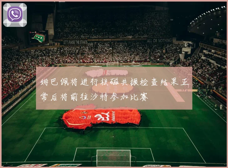 姆巴佩将进行核磁共振检查结果正常后将前往沙特参加比赛