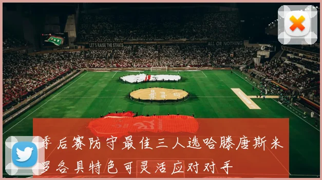 季后赛防守最佳三人选哈滕唐斯米罗各具特色可灵活应对对手